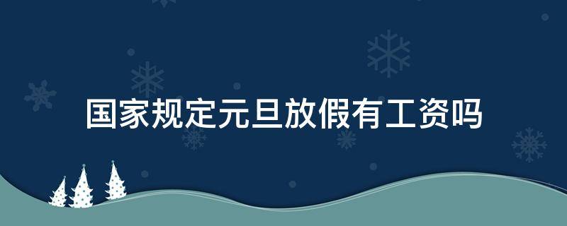 国家规定元旦放假有工资吗（国家法定节假日放假了有工资吗）