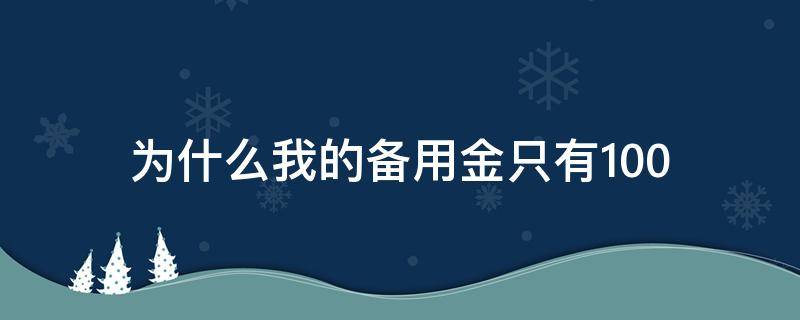 为什么我的备用金只有100 为什么我的备用金只有100额度