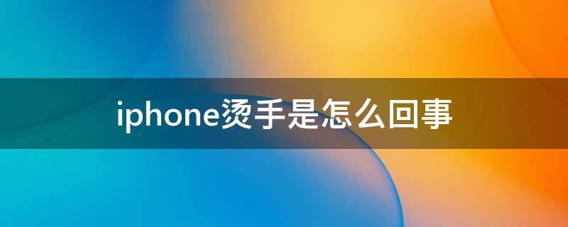 iphone烫手是怎么回事 为什么iphone烫手