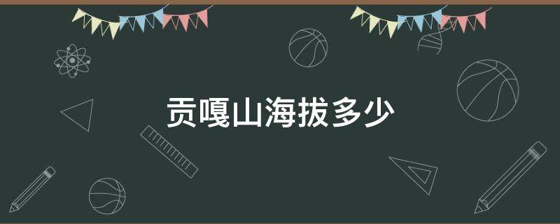 贡嘎山海拔多少 贡嘎山海拔多少千米