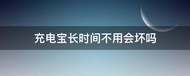 充电宝长时间不用会坏吗 未拆封充电宝长时间不用会坏吗