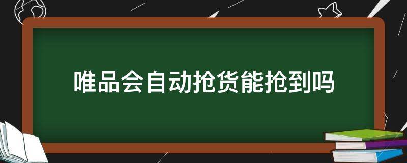 唯品会自动抢货能抢到吗（唯品会自动抢货能抢到吗?）