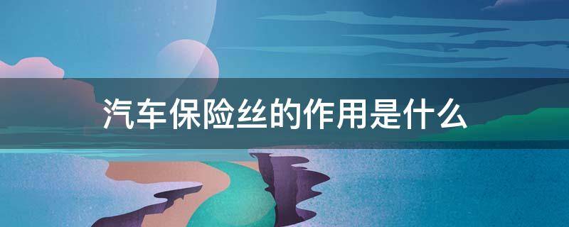 汽车保险丝的作用是什么（车辆保险丝的作用）