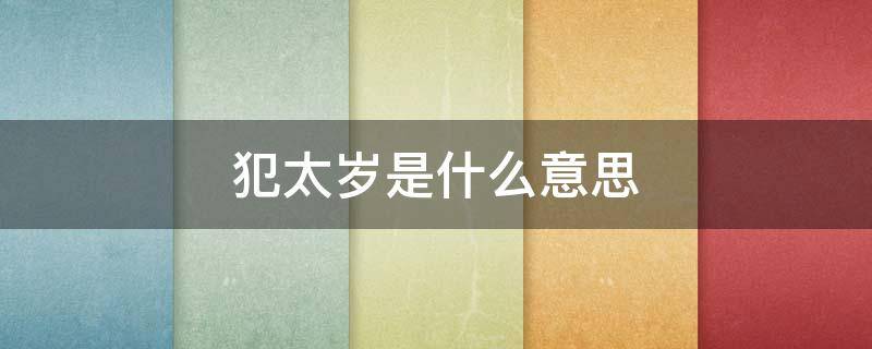 犯太岁是什么意思 风水犯太岁是什么意思