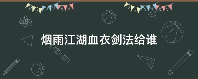 烟雨江湖血衣剑法给谁 烟雨江湖血衣剑法给谁学