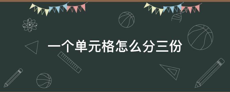 一个单元格怎么分三份 一个单元格怎么分成三份