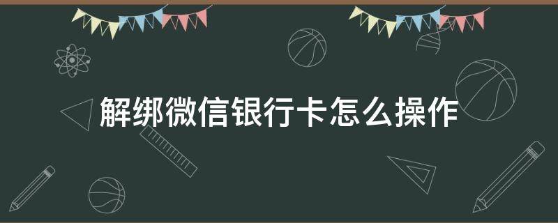 解绑微信银行卡怎么操作（如何用银行卡解绑微信）