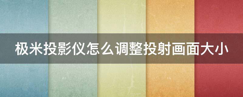 极米投影仪怎么调整投射画面大小 极米投影仪怎么调整投射画面大小尺寸