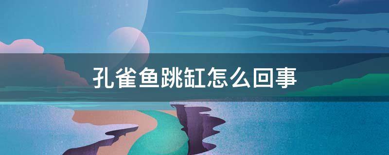 孔雀鱼跳缸怎么回事 刚买的孔雀鱼跳缸怎么回事