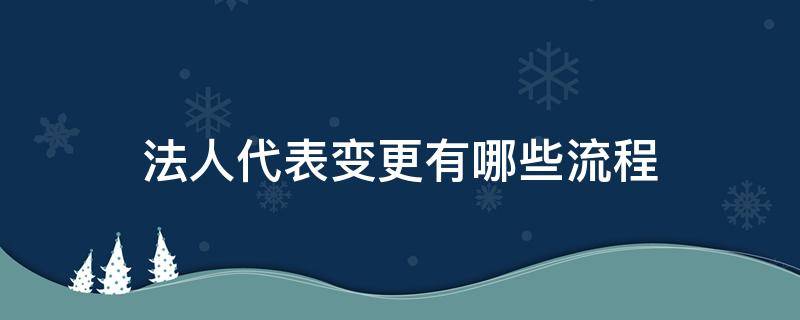 法人代表变更有哪些流程（法人变更操作流程）