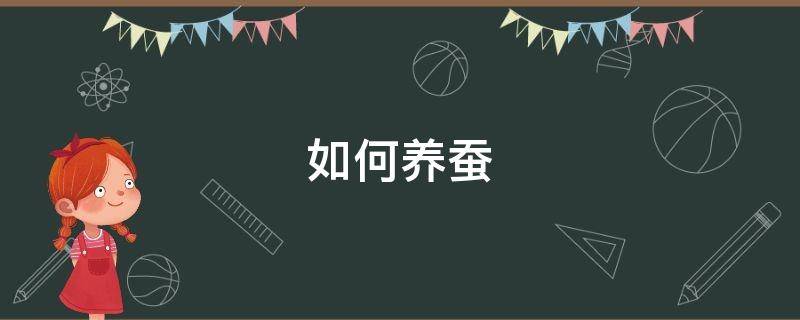 如何养蚕（如何养蚕宝宝的技巧）