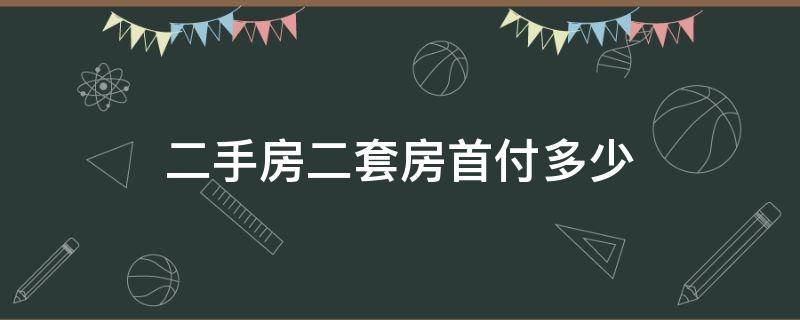 二手房二套房首付多少 二手房的二套房首付多少