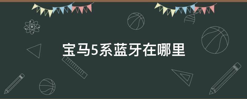 宝马5系蓝牙在哪里 宝马5系蓝牙在哪里找