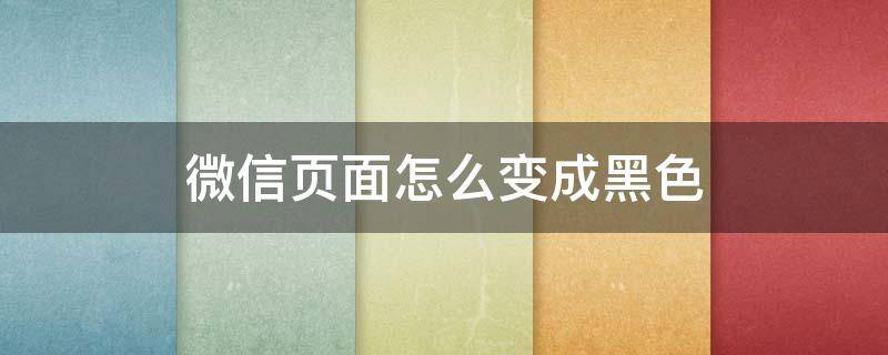 微信页面怎么变成黑色（oppo手机微信页面怎么变成黑色）