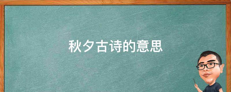 秋夕古诗的意思（秋夕古诗的意思和赏析和思想感情）