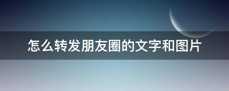 怎么转发朋友圈的文字和图片（苹果手机怎么转发朋友圈的文字和图片）