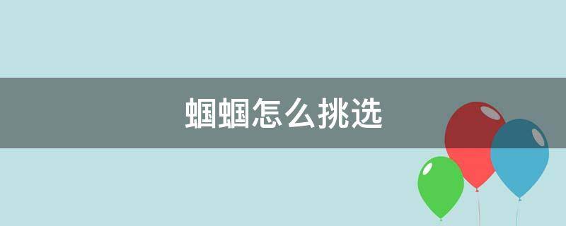 蝈蝈怎么挑选（蝈蝈怎样挑选）