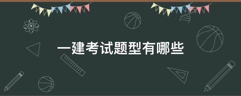 一建考试题型有哪些（一建考试内容题型）