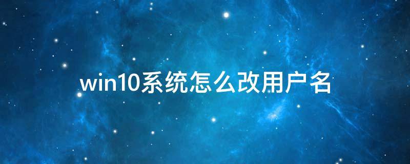 win10系统怎么改用户名 win10系统怎么改用户名名字