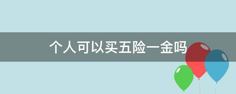 个人可以买五险一金吗（个人可以买五险一金吗每月交多少钱）