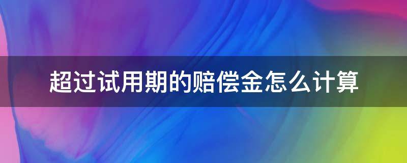 超过试用期的赔偿金怎么计算 超出试用期的赔偿金怎么算