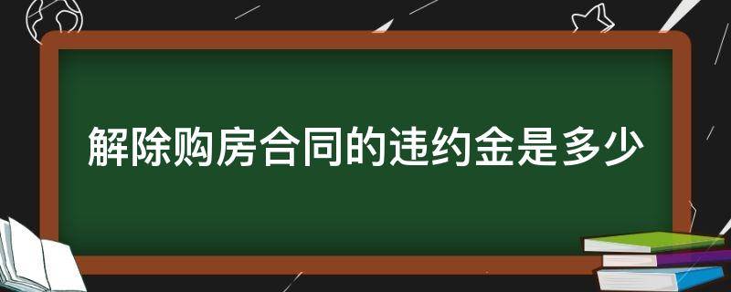 解除购房合同的违约金是多少 买房子解除合同要付多少违约金