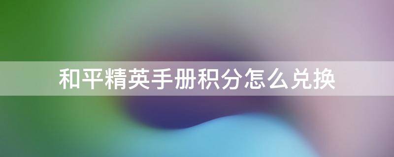 和平精英手册积分怎么兑换 和平精英手册积分怎么兑换衣服