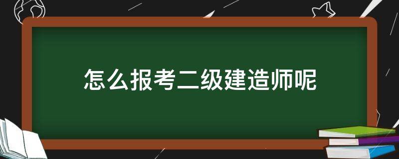 怎么报考二级建造师呢（怎么考二级建造师报考条件）