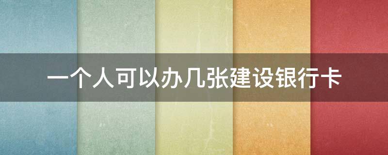 一个人可以办几张建设银行卡 一个人可以办几张建设银行卡借记卡