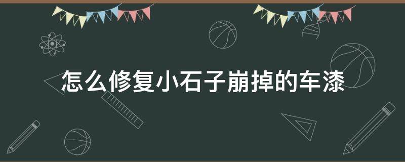 怎么修复小石子崩掉的车漆 怎么修复小石子崩掉的车漆图片