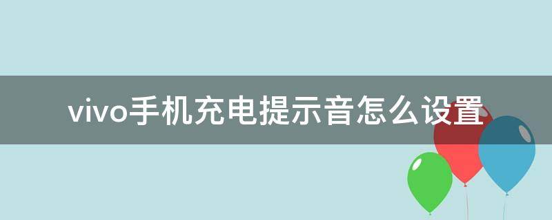 vivo手机充电提示音怎么设置（vivo手机充电提示音如何设置）