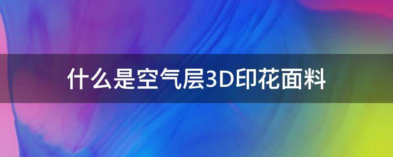 什么是空气层3D印花面料（什么叫空气层面料）