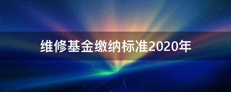 维修基金缴纳标准2020年（首次维修基金缴纳标准2019）