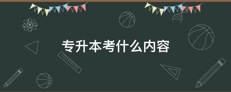 专升本考什么内容 专升本需要考些什么科目