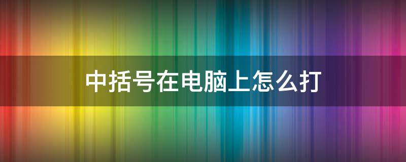 中括号在电脑上怎么打 黑体中括号在电脑上怎么打