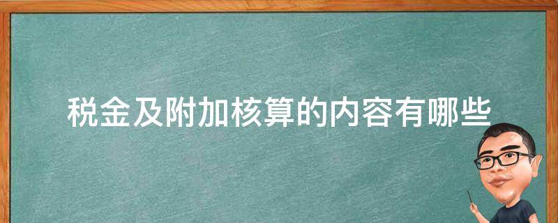 税金及附加核算的内容有哪些 税金及附加核算的内容有哪些?