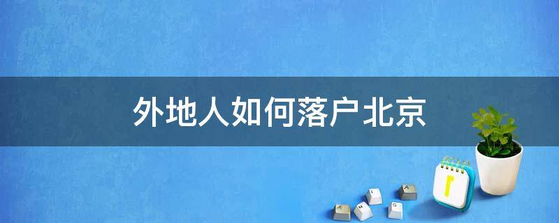 外地人如何落户北京（外地人如何落户北京户口）