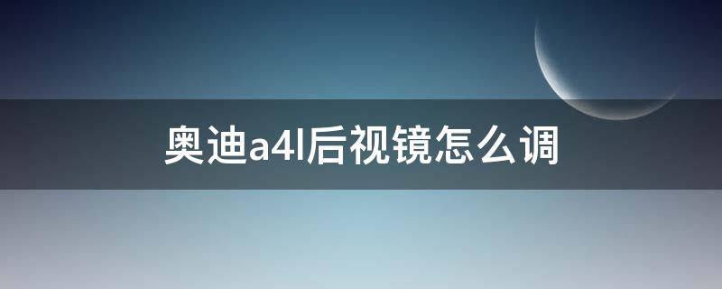 奥迪a4l后视镜怎么调（奥迪a4l后视镜怎么调节图解）
