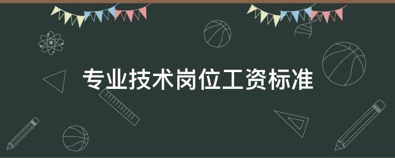 专业技术岗位工资标准（专业技术岗位工资标准2021）