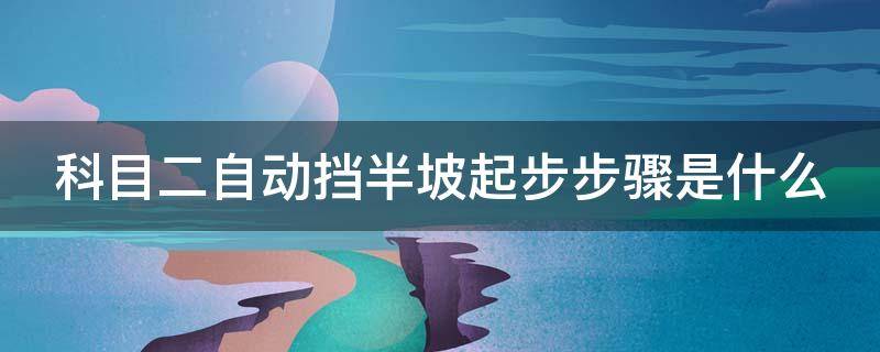 科目二自动挡半坡起步步骤是什么 科目二自动挡半坡起步步骤是什么意思