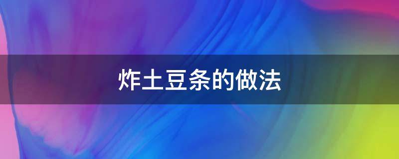 炸土豆条的做法 炸土豆条的做法家常