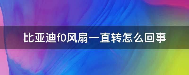 比亚迪f0风扇一直转怎么回事 比亚迪f0电子扇转不停