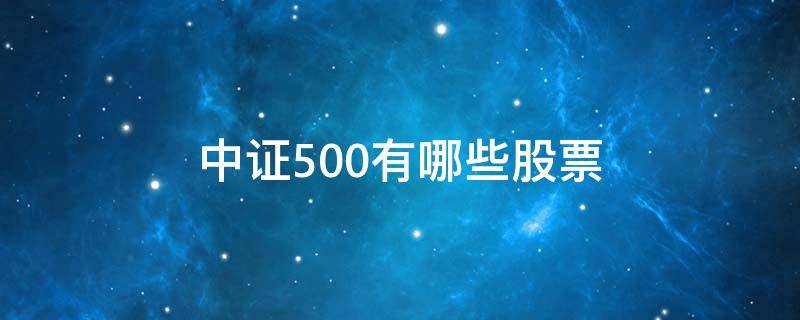 中证500有哪些股票（中证500有哪些股票代码）