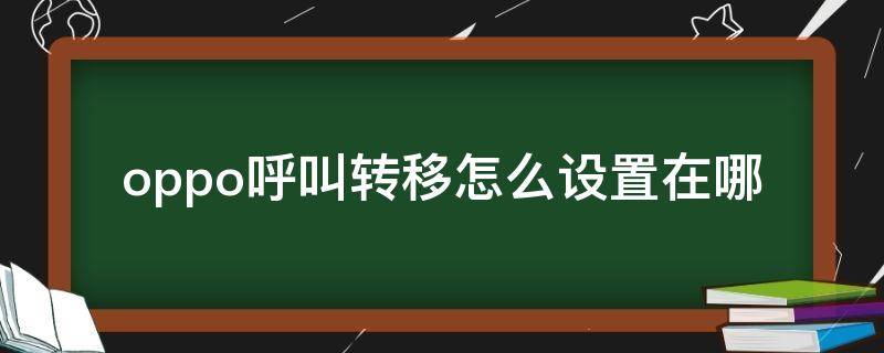 oppo呼叫转移怎么设置在哪（oppo呼叫转移怎么设置在哪找不到）