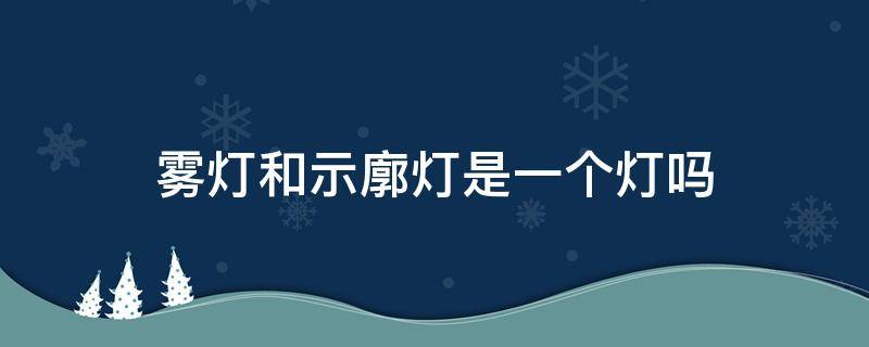 雾灯和示廓灯是一个灯吗（雾灯和示廓灯是一个吗?）