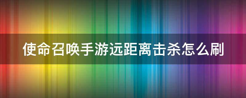 使命召唤手游远距离击杀怎么刷 使命召唤远距离射击怎么刷