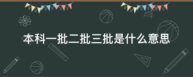 本科一批二批三批是什么意思（本科一批二批是啥意思）