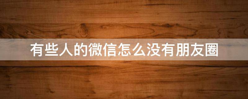 有些人的微信怎么没有朋友圈 怎么有些人微信没有朋友圈?