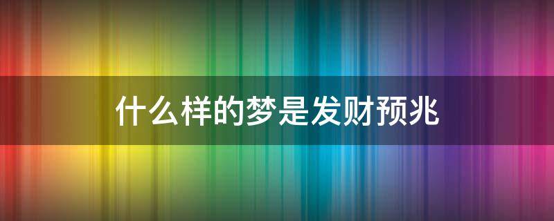 什么样的梦是发财预兆 做哪种梦预示将发财