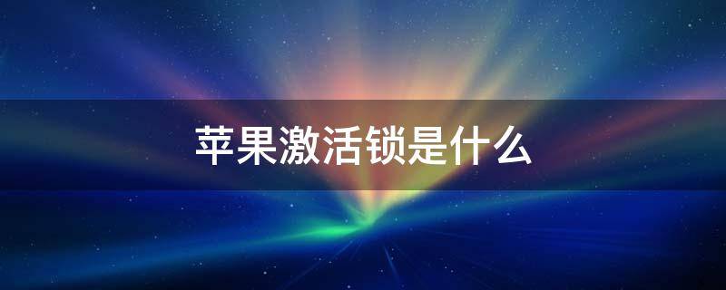 苹果激活锁是什么 苹果激活锁是什么时候输入的